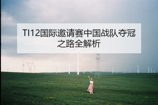 TI12国际邀请赛中国战队夺冠之路全解析