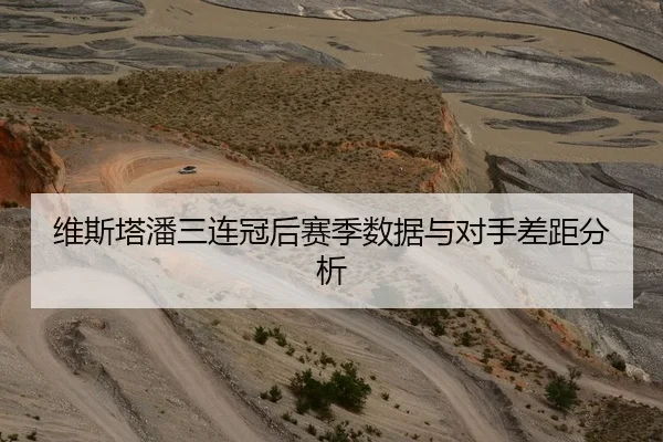 维斯塔潘三连冠后赛季数据与对手差距分析