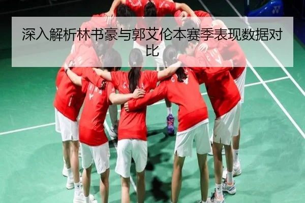 深入解析林书豪与郭艾伦本赛季表现数据对比